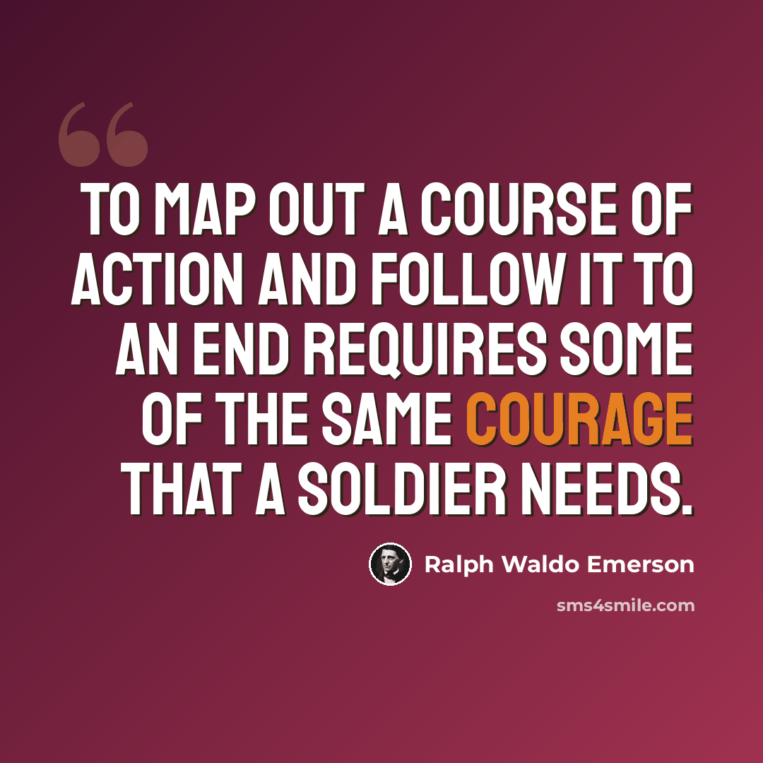 “To map out a course of action and follow it to an end requires some of the same courage that a soldier needs.” quote by Ralph Waldo Emerson