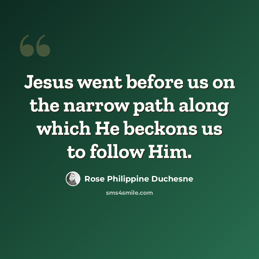 “Jesus went before us on the narrow path along which He beckons us to follow Him.” quote by Rose Philippine Duchesne