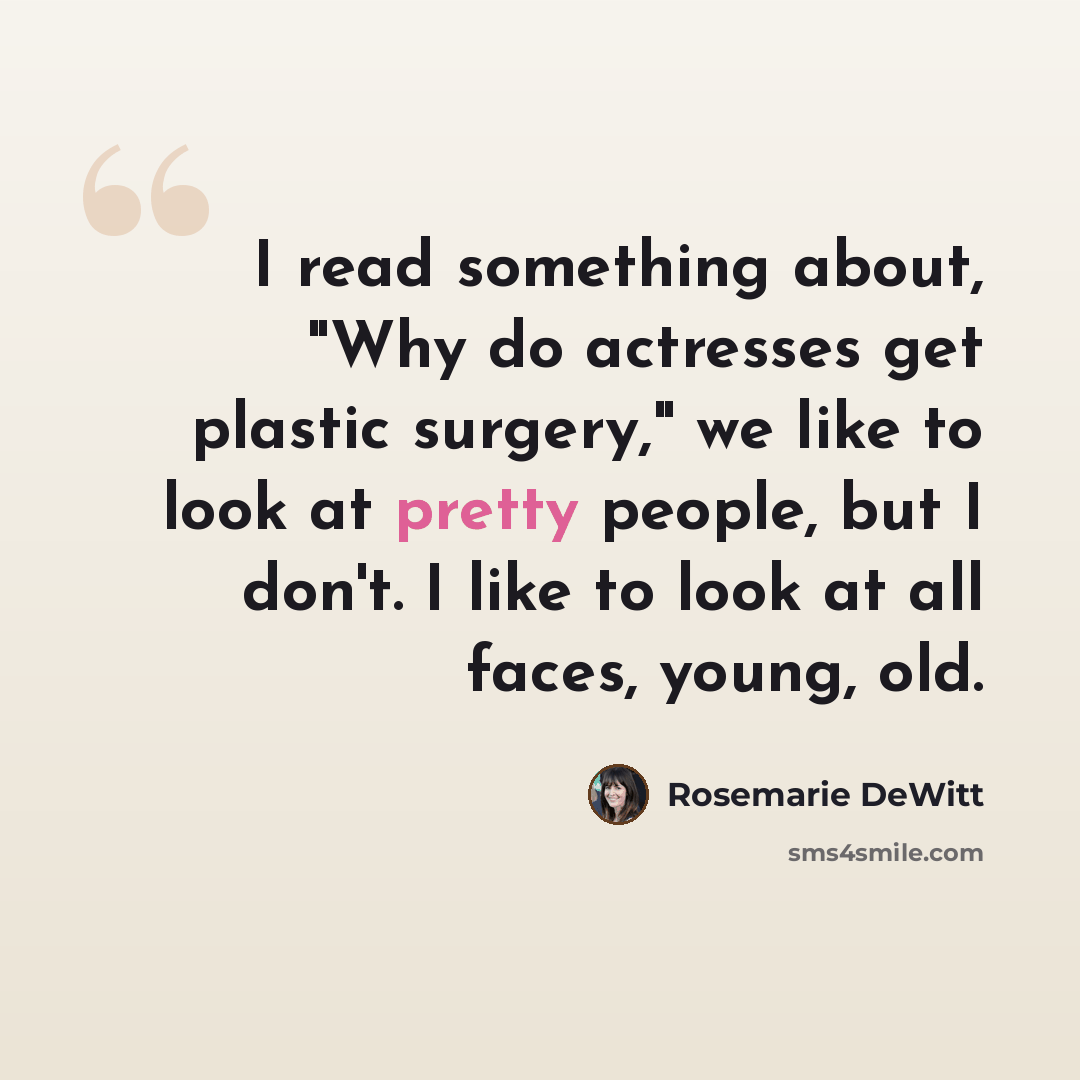 “I read something about, "Why do actresses get plastic surgery," we like to look at pretty people, but I don't. I like to look at all faces, young, old.” quote by Rosemarie DeWitt