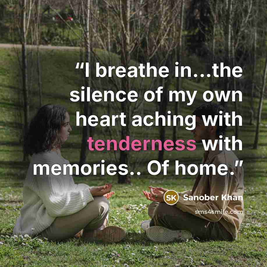 “I breathe in...the silence of my own heart aching with tenderness with memories.. Of home.” quote by Sanober Khan