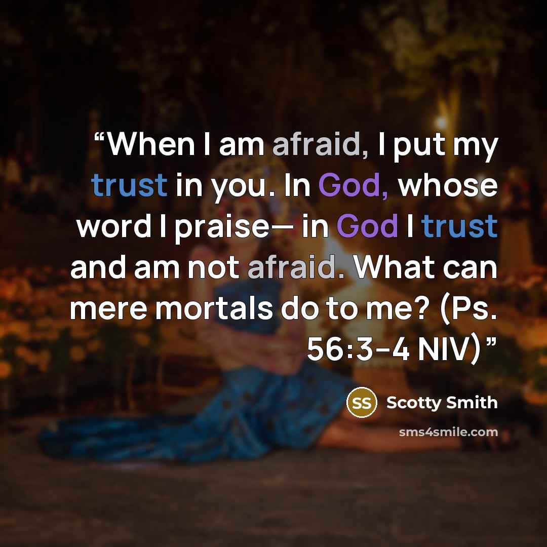 “When I am afraid, I put my trust in you. In God, whose word I praise— in God I trust and am not afraid. What can mere mortals do to me? (Ps. 56:3–4 NIV)” quote by Scotty Smith
