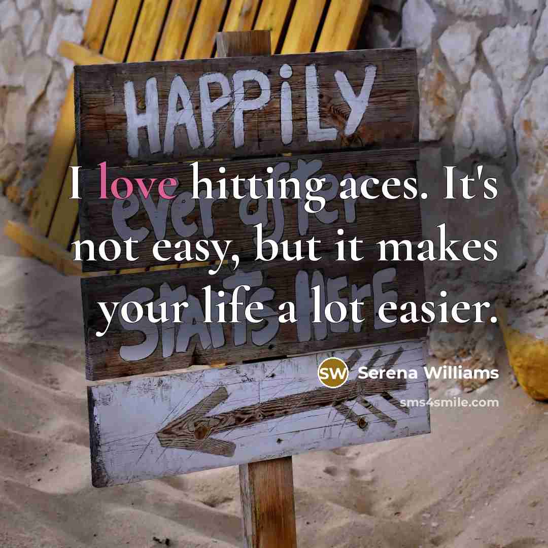 “I love hitting aces. It's not easy, but it makes your life a lot easier.” quote by Serena Williams