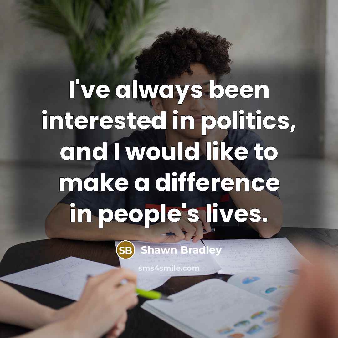 “I've always been interested in politics, and I would like to make a difference in people's lives.” quote by Shawn Bradley