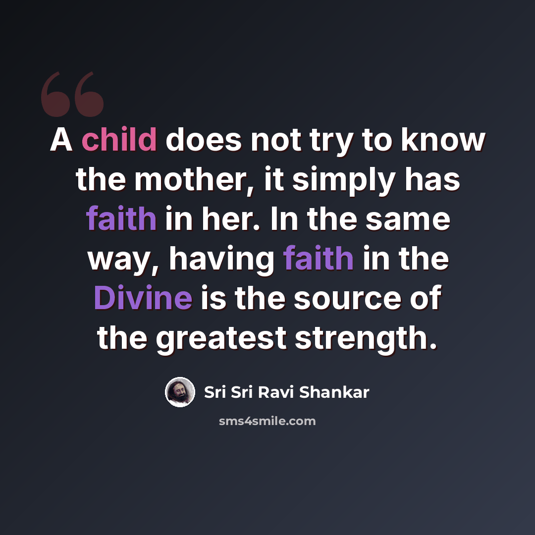 “A child does not try to know the mother, it simply has faith in her. In the same way, having faith in the Divine is the source of the greatest strength.” quote by Sri Sri Ravi Shankar