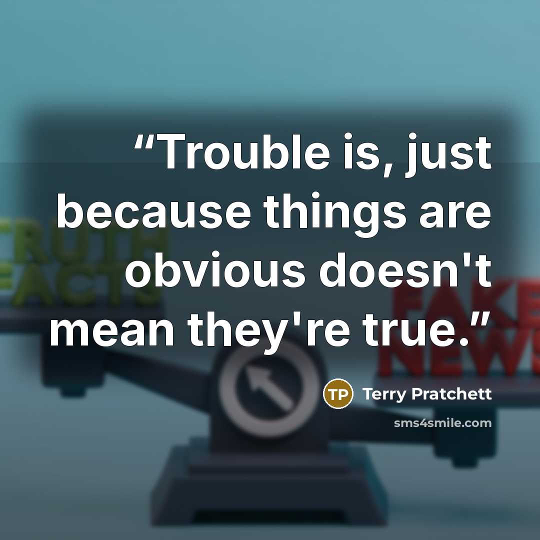 “Trouble is, just because things are obvious doesn't mean they're true.” quote by Terry Pratchett