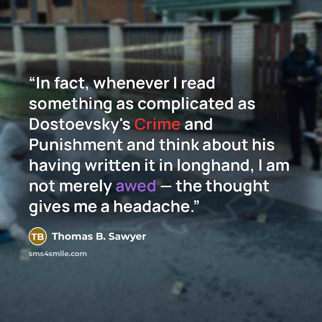“In fact, whenever I read something as complicated as Dostoevsky's Crime and Punishment and think about his having written it in longhand, I am not merely awed — the thought gives me a headache.” quote by Thomas B. Sawyer