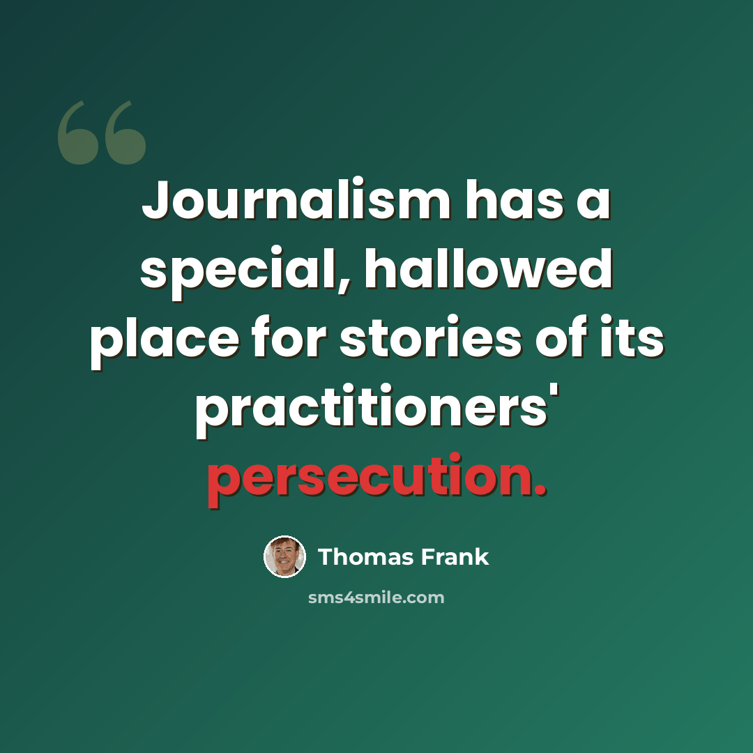 “Journalism has a special, hallowed place for stories of its practitioners' persecution.” quote by Thomas Frank