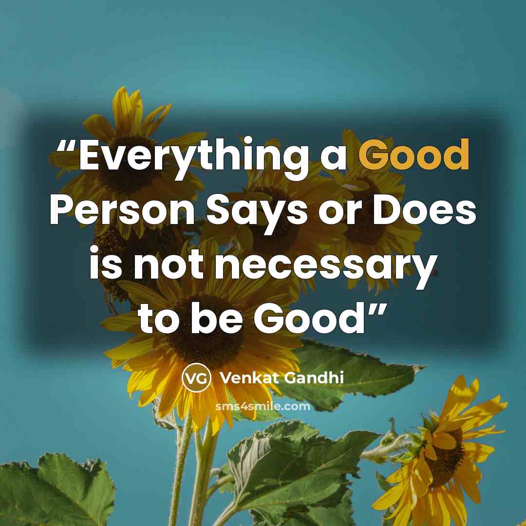 “Everything a Good Person Says or Does is not necessary to be Good” quote by Venkat Gandhi