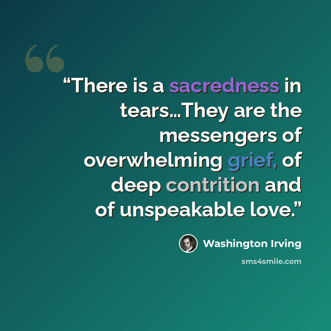 “There is a sacredness in tears…They are the messengers of overwhelming grief, of deep contrition and of unspeakable love.” quote by Washington Irving