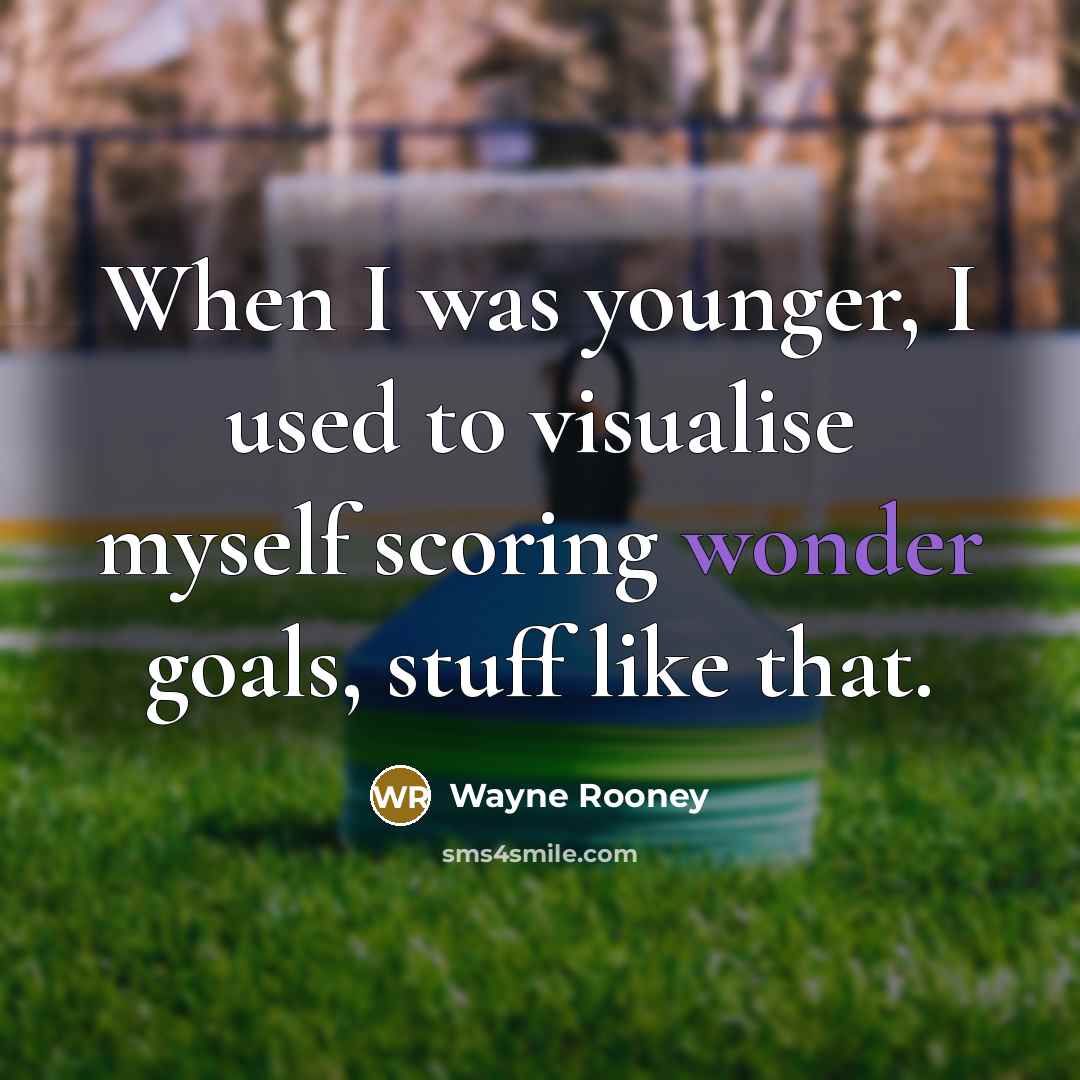 “When I was younger, I used to visualise myself scoring wonder goals, stuff like that.” quote by Wayne Rooney