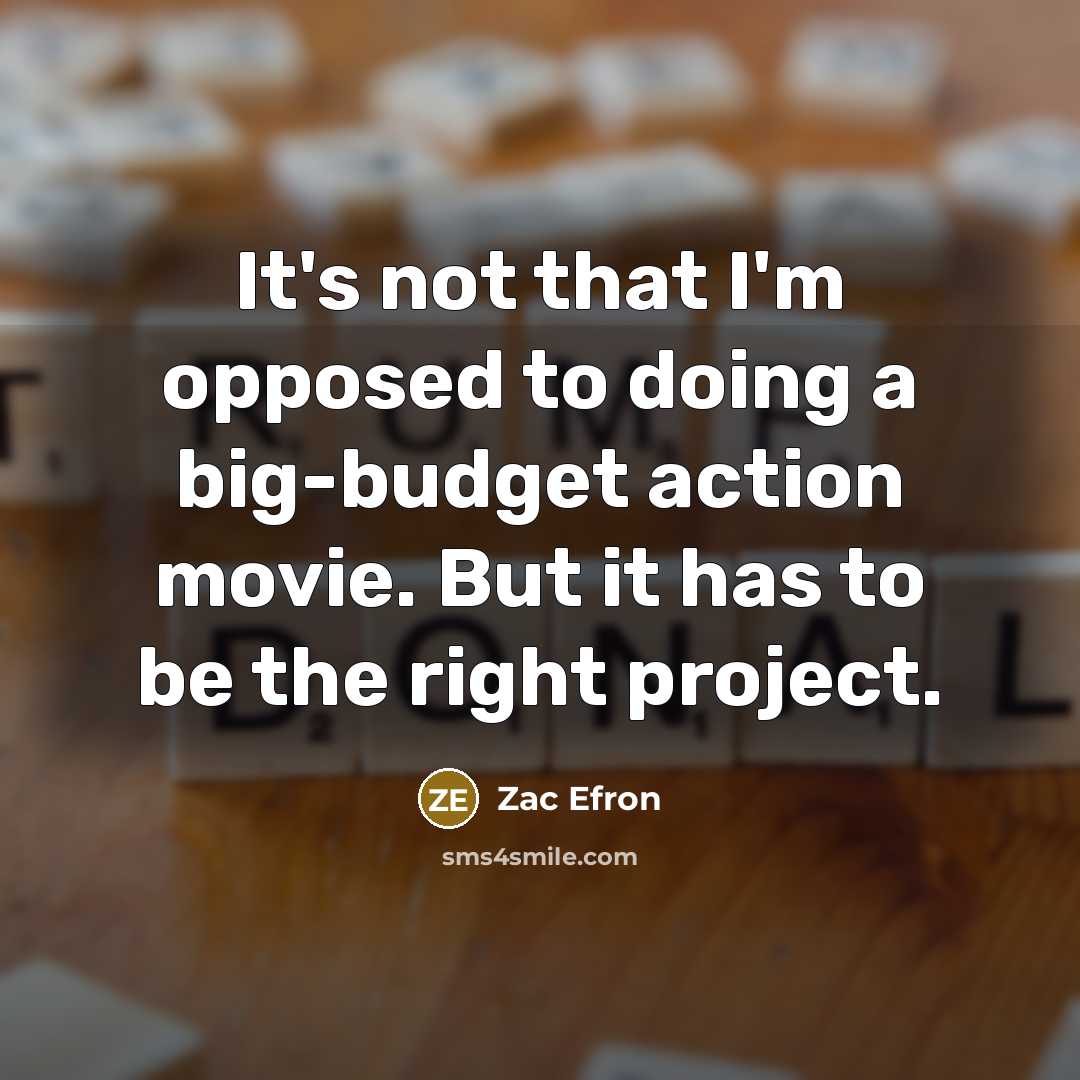 “It's not that I'm opposed to doing a big-budget action movie. But it has to be the right project.” quote by Zac Efron