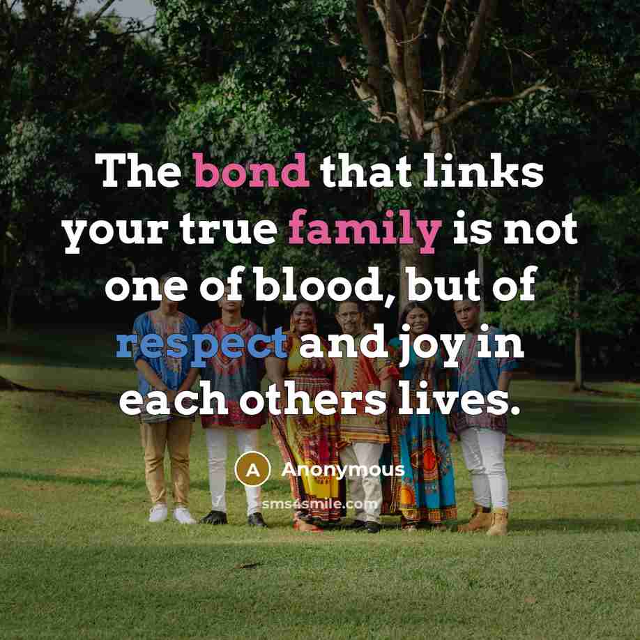 “The bond that links your true family is not one of blood, but of respect and joy in each others lives.” quote by Anonymous