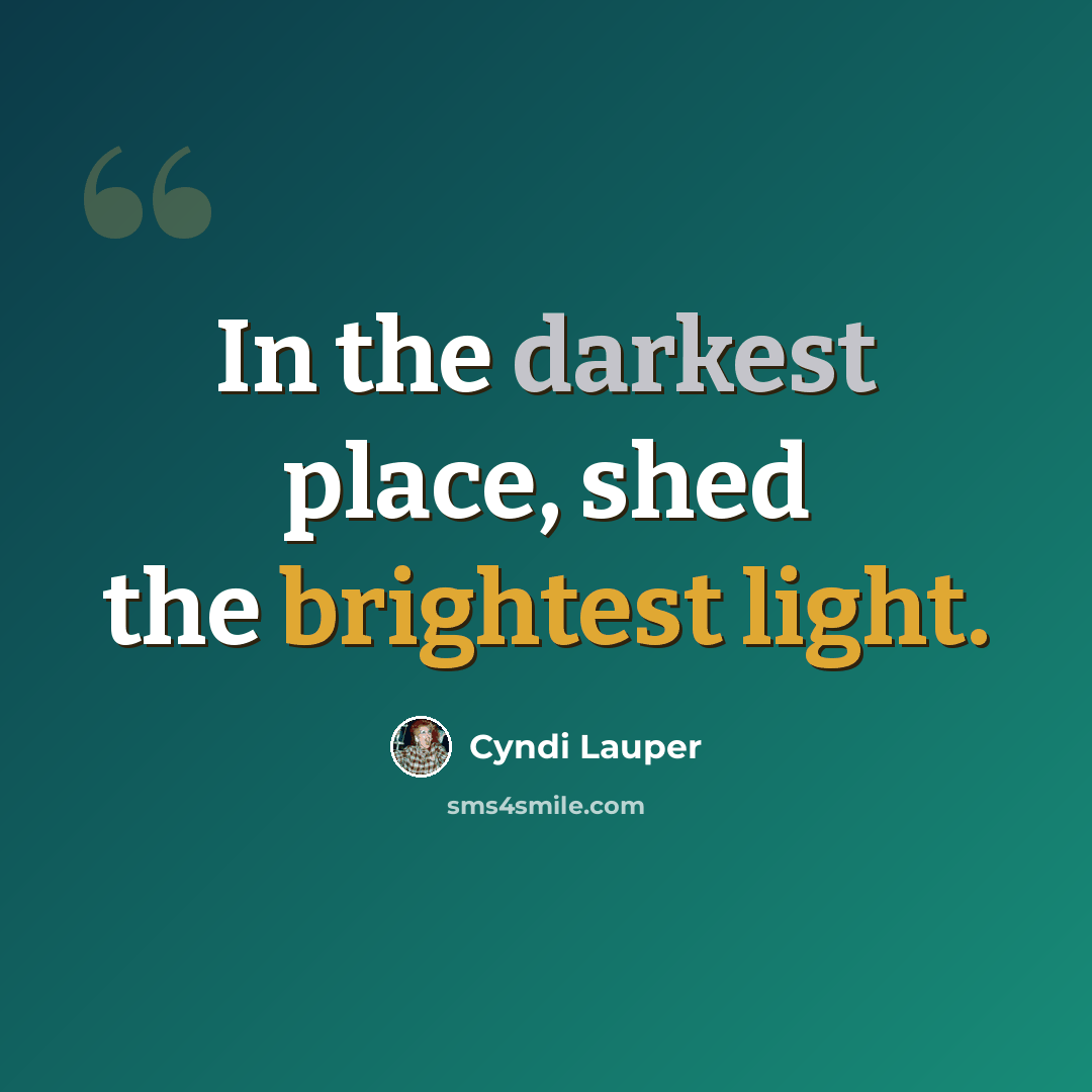 “In the darkest place, shed the brightest light.” quote by Cyndi Lauper