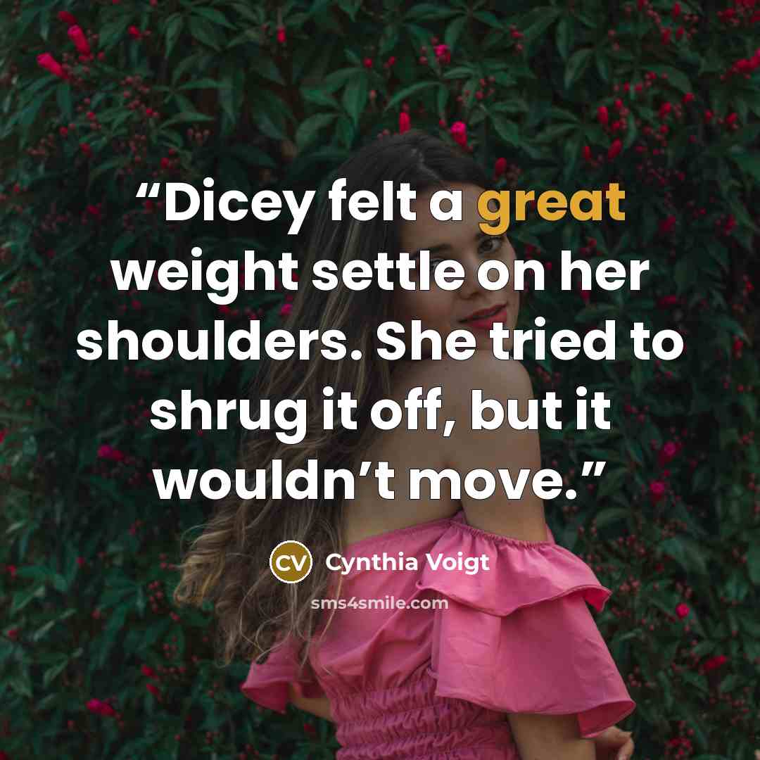 “Dicey felt a great weight settle on her shoulders. She tried to shrug it off, but it wouldn’t move.” quote by Cynthia Voigt