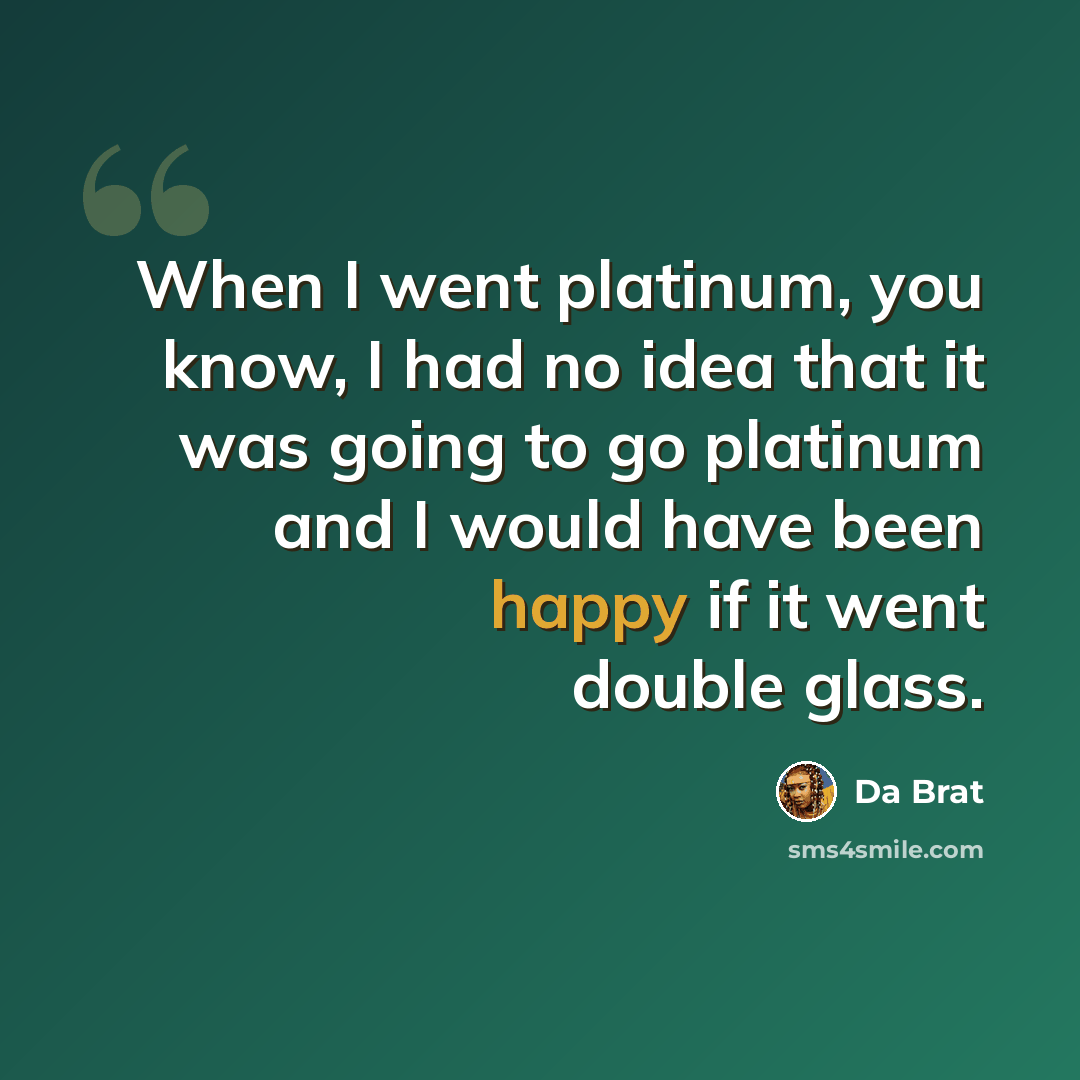 “When I went platinum, you know, I had no idea that it was going to go platinum and I would have been happy if it went double glass.” quote by Da Brat