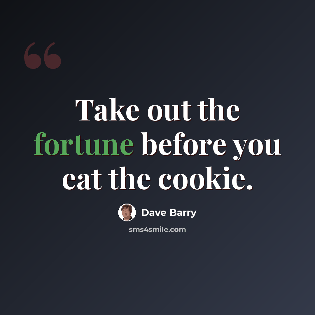 “Take out the fortune before you eat the cookie.” quote by Dave Barry