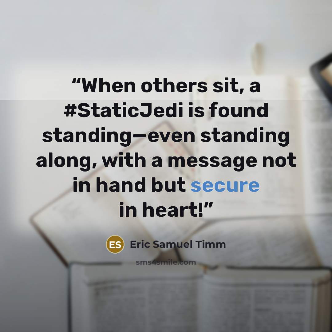 “When others sit, a #StaticJedi is found standing—even standing along, with a message not in hand but secure in heart!” quote by Eric Samuel Timm