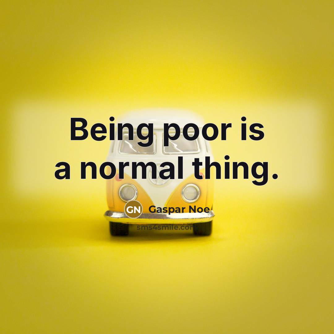 “Being poor is a normal thing.” quote by Gaspar Noe