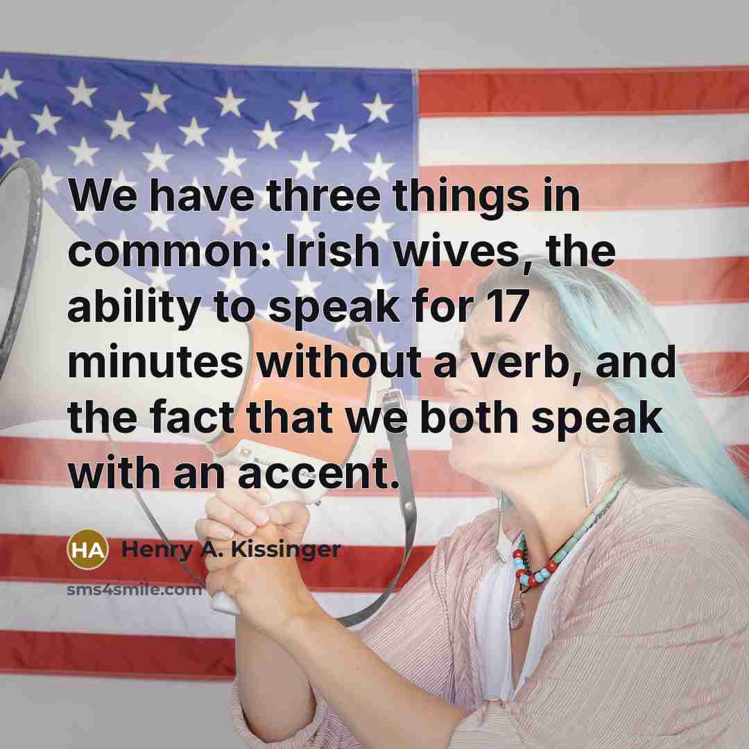 “We have three things in common: Irish wives, the ability to speak for 17 minutes without a verb, and the fact that we both speak with an accent.” quote by Henry A. Kissinger
