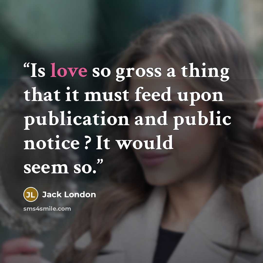 “Is love so gross a thing that it must feed upon publication and public notice ? It would seem so.” quote by Jack London