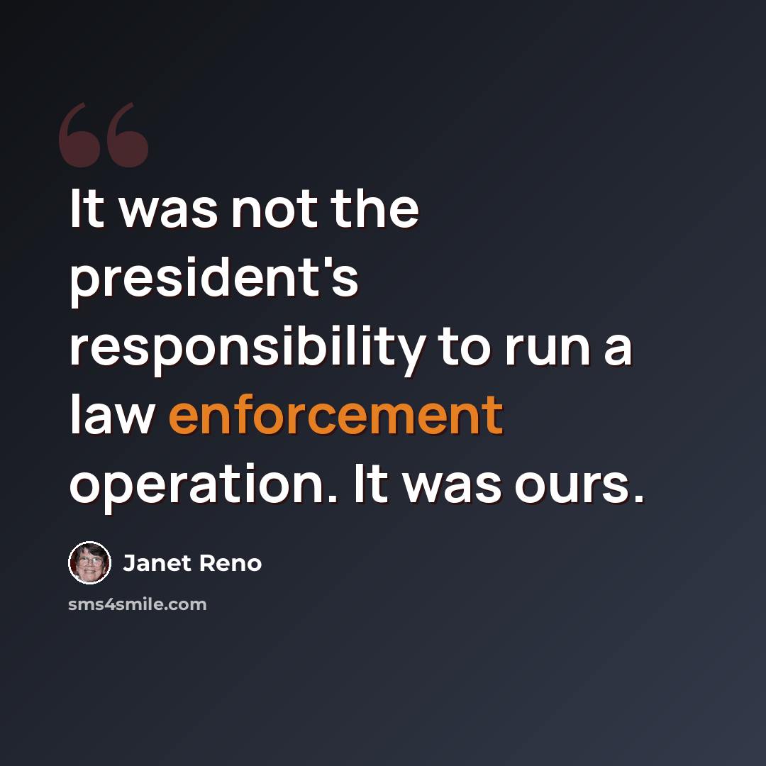“It was not the president's responsibility to run a law enforcement operation. It was ours.” quote by Janet Reno