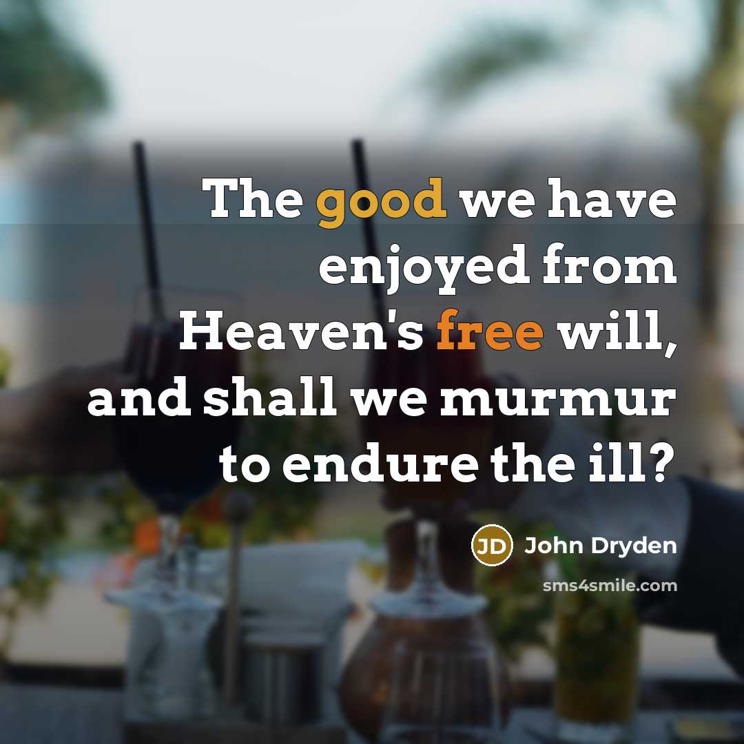 “The good we have enjoyed from Heaven's free will, and shall we murmur to endure the ill?” quote by John Dryden
