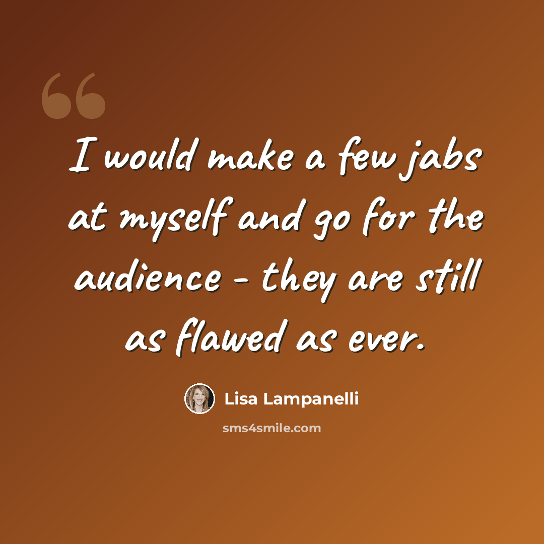 “I would make a few jabs at myself and go for the audience - they are still as flawed as ever.” quote by Lisa Lampanelli