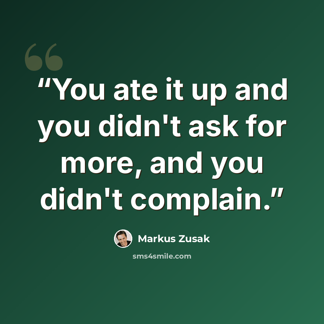 “You ate it up and you didn't ask for more, and you didn't complain.” quote by Markus Zusak
