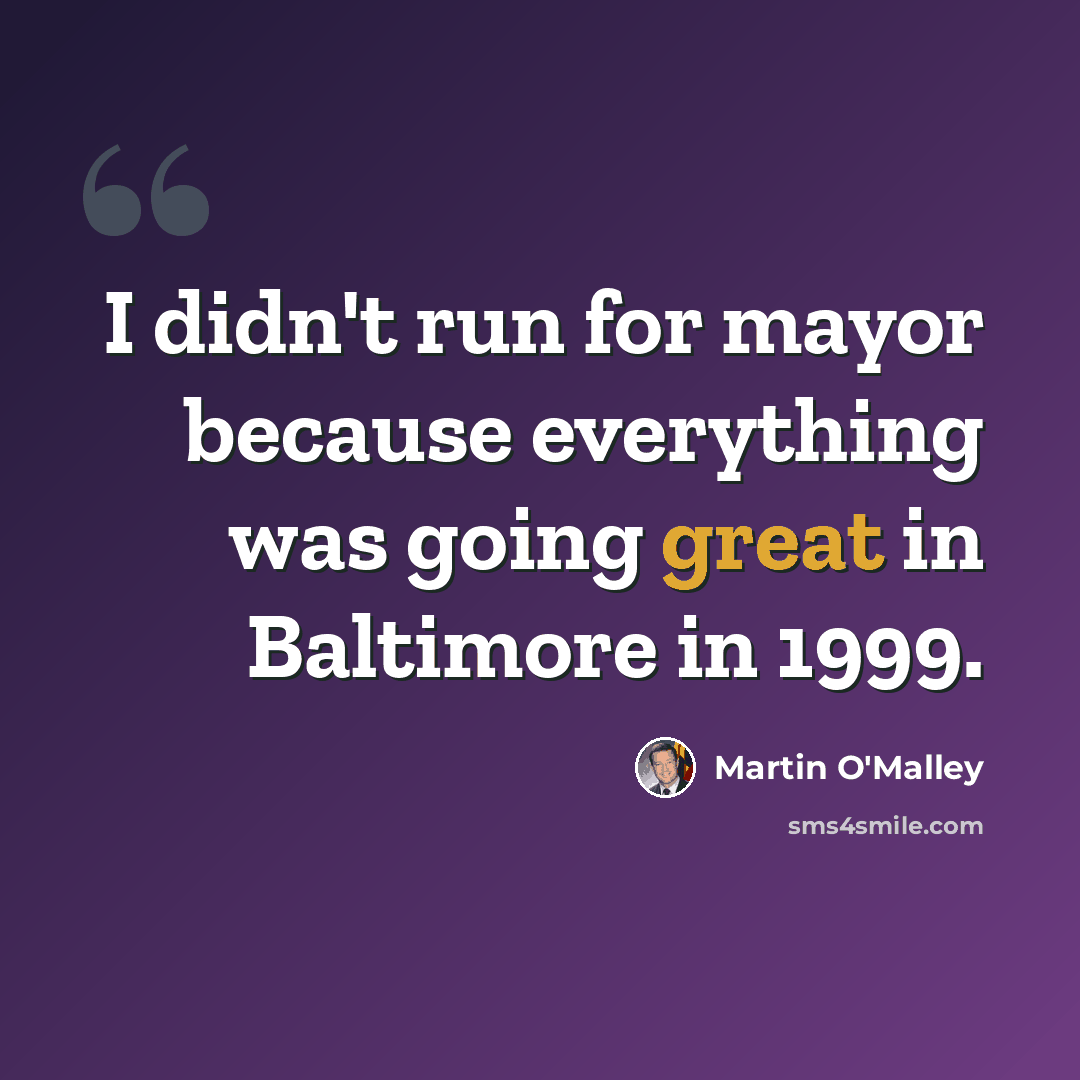 “I didn't run for mayor because everything was going great in Baltimore in 1999.” quote by Martin O'Malley