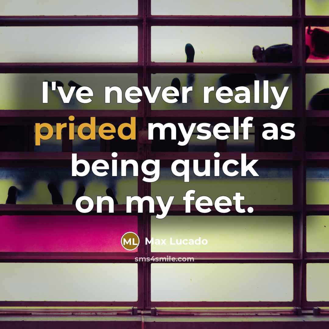 “I've never really prided myself as being quick on my feet.” quote by Max Lucado