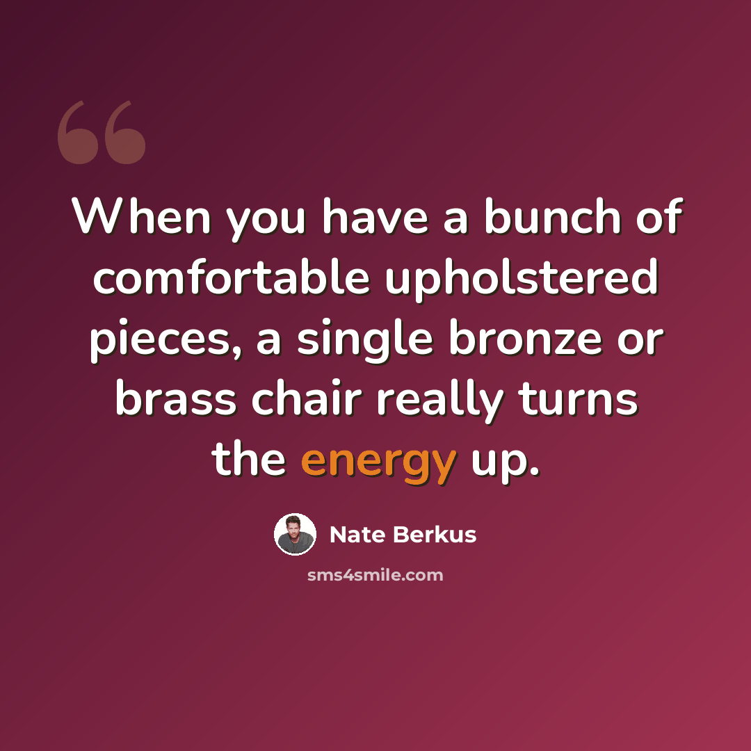 “When you have a bunch of comfortable upholstered pieces, a single bronze or brass chair really turns the energy up.” quote by Nate Berkus