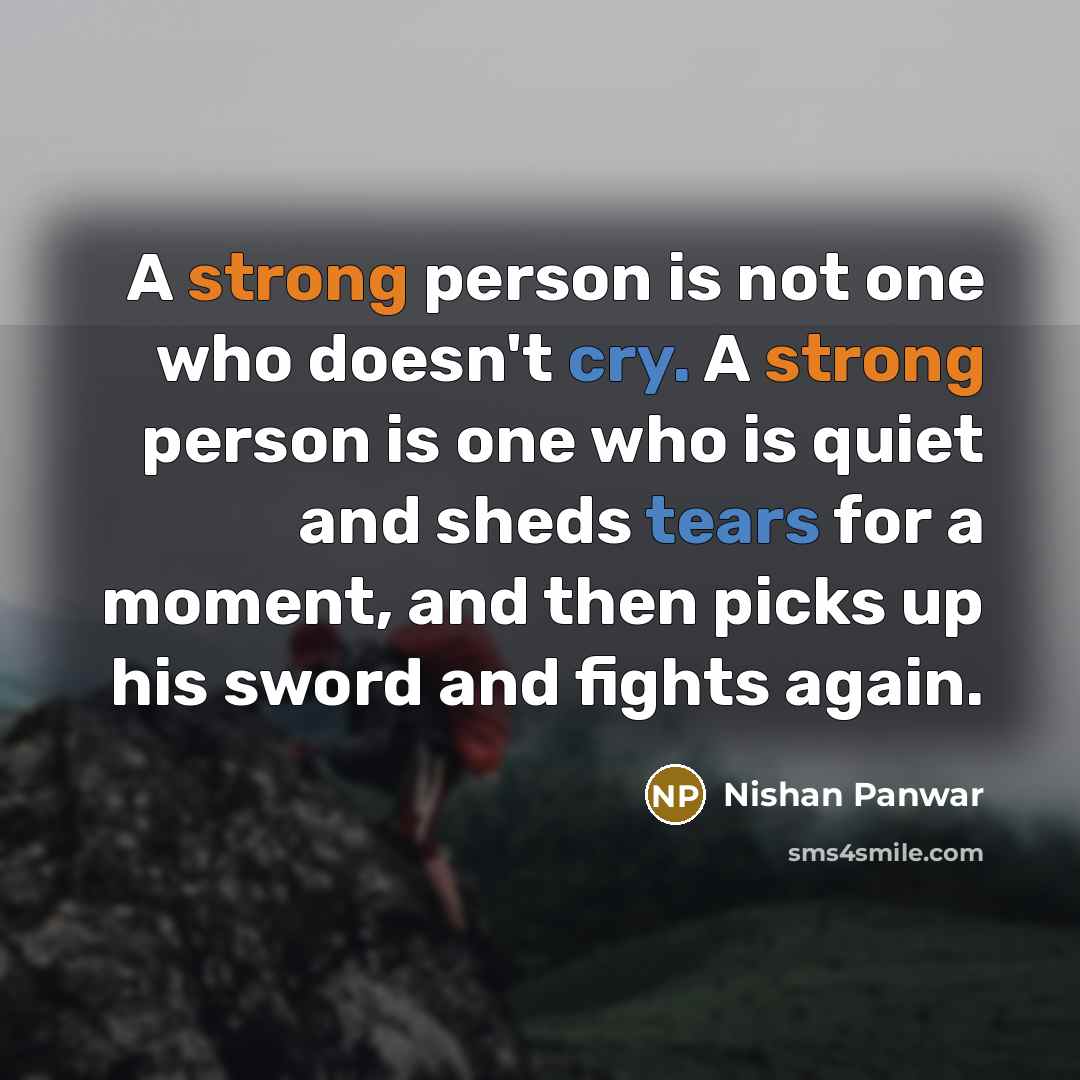 “A strong person is not one who doesn't cry. A strong person is one who is quiet and sheds tears for a moment, and then picks up his sword and fights again.” quote by Nishan Panwar