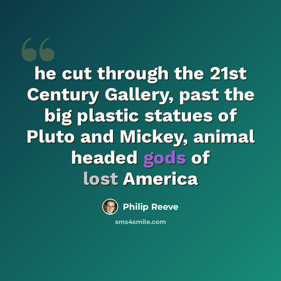 “he cut through the 21st Century Gallery, past the big plastic statues of Pluto and Mickey, animal headed gods of lost America” quote by Philip Reeve