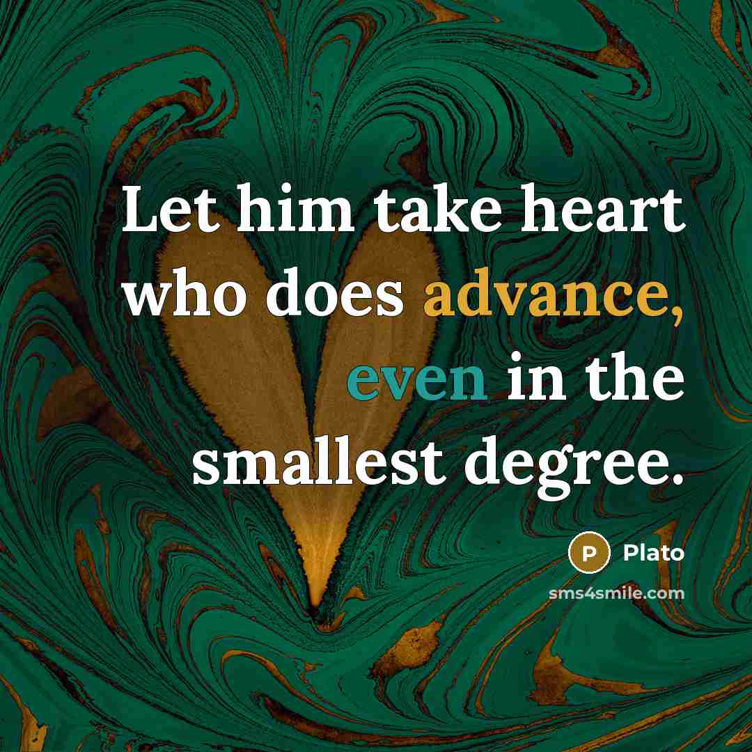 “Let him take heart who does advance, even in the smallest degree.” quote by Plato