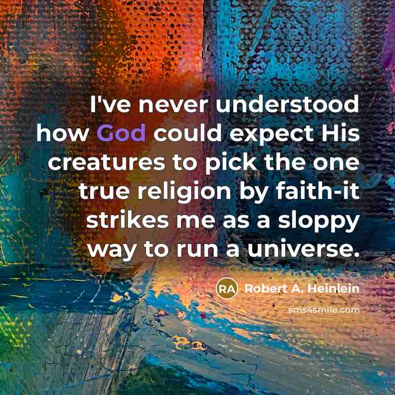 “I've never understood how God could expect His creatures to pick the one true religion by faith-it strikes me as a sloppy way to run a universe.” quote by Robert A. Heinlein