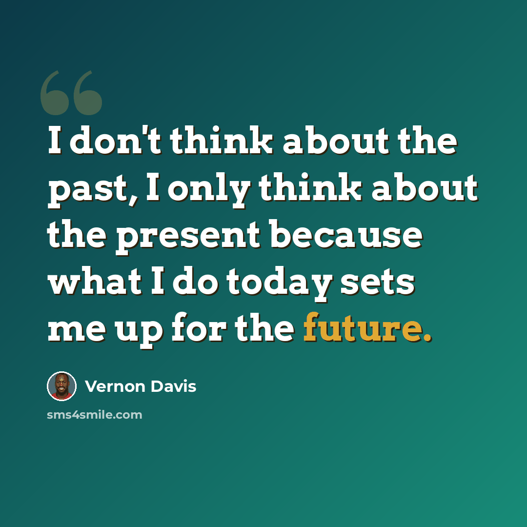 “I don't think about the past, I only think about the present because what I do today sets me up for the future.” quote by Vernon Davis