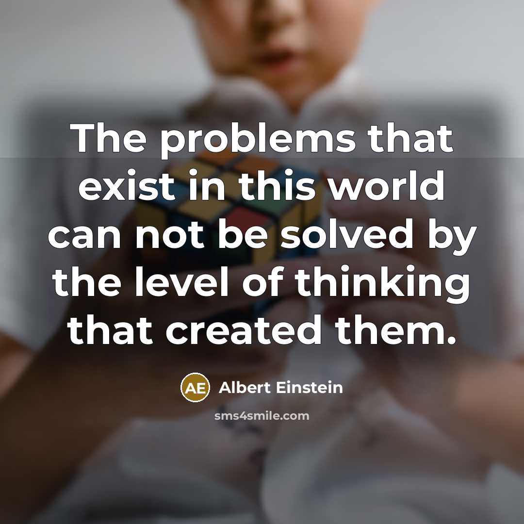 “The problems that exist in this world can not be solved by the level of thinking that created them.” quote by Albert Einstein