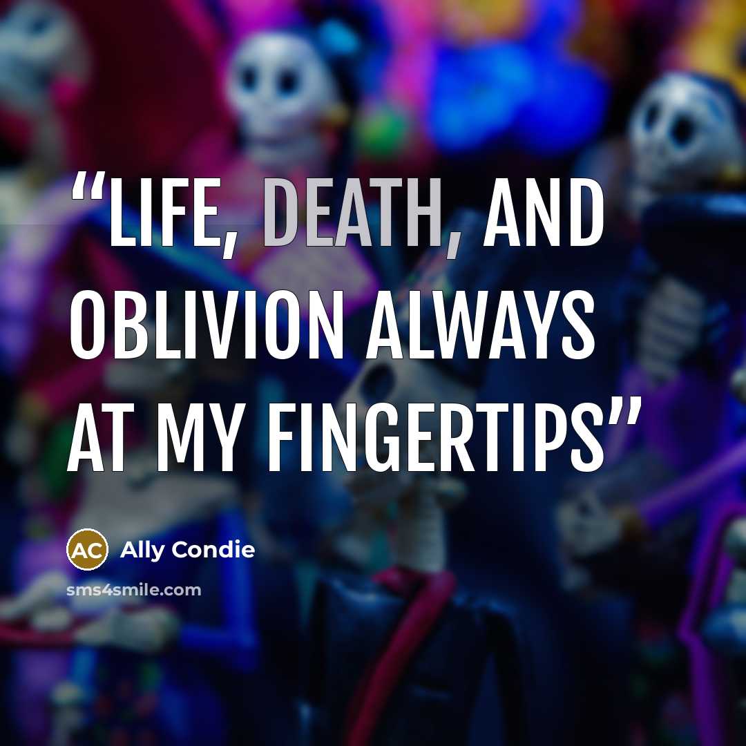 “Life, Death, and Oblivion always at my fingertips” quote by Ally Condie