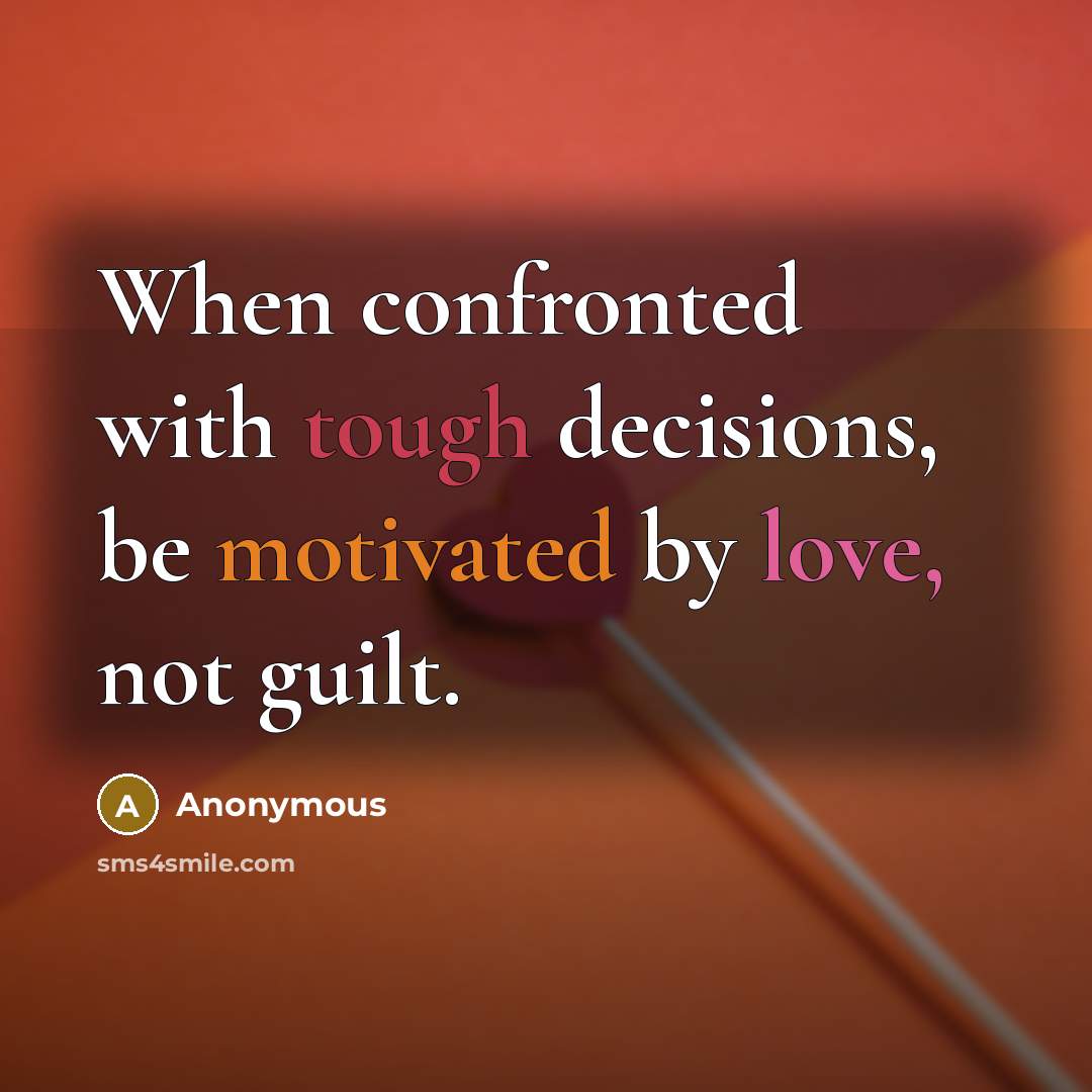 “When confronted with tough decisions, be motivated by love, not guilt.” quote by Anonymous
