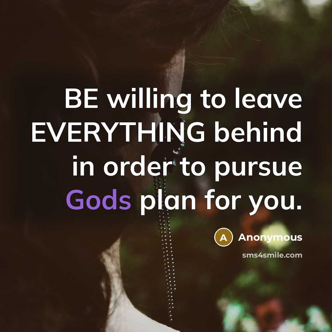 “BE willing to leave EVERYTHING behind in order to pursue Gods plan for you.” quote by Anonymous