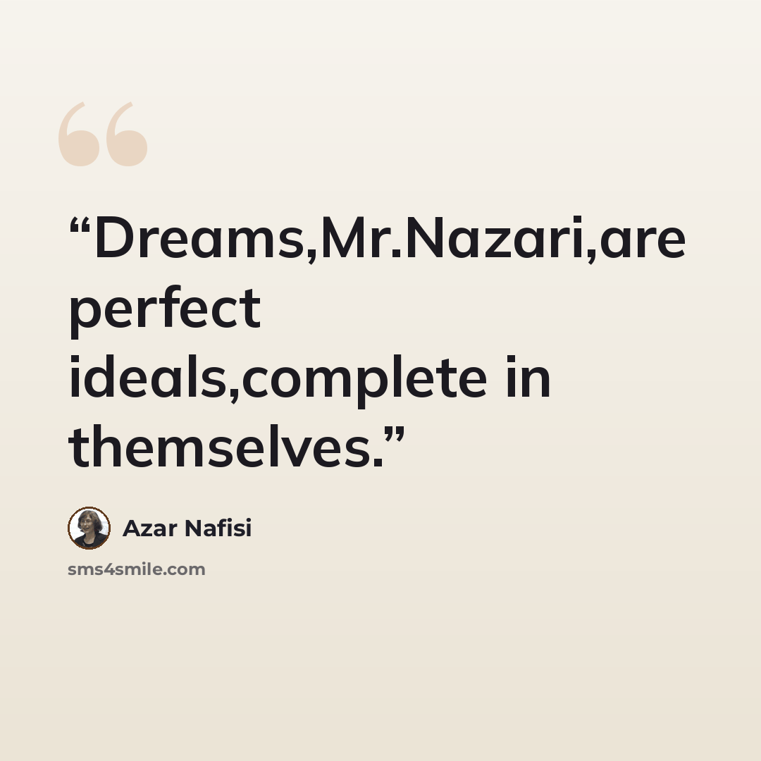 “Dreams,Mr.Nazari,are perfect ideals,complete in themselves.” quote by Azar Nafisi