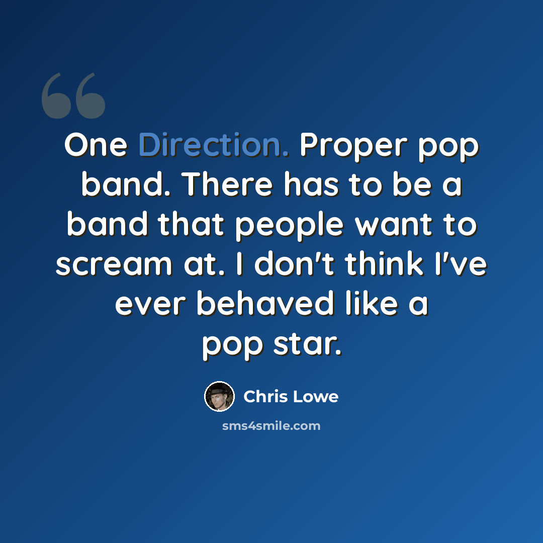 “One Direction. Proper pop band. There has to be a band that people want to scream at. I don't think I've ever behaved like a pop star.” quote by Chris Lowe