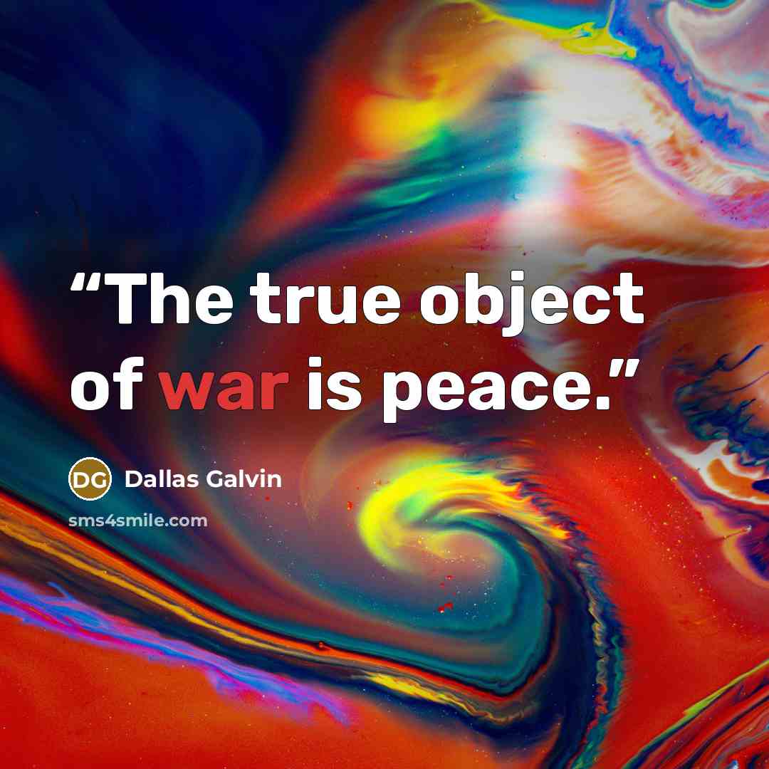 “The true object of war is peace.” quote by Dallas Galvin