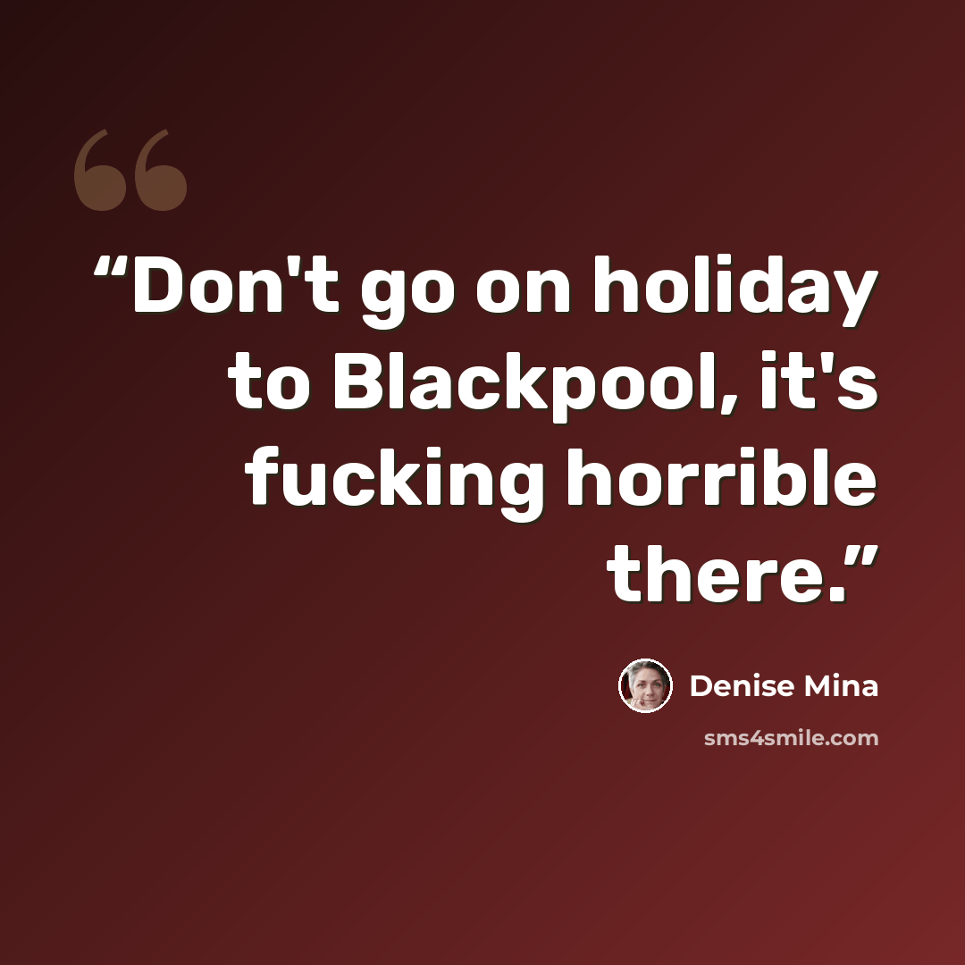 “Don't go on holiday to Blackpool, it's fucking horrible there.” quote by Denise Mina