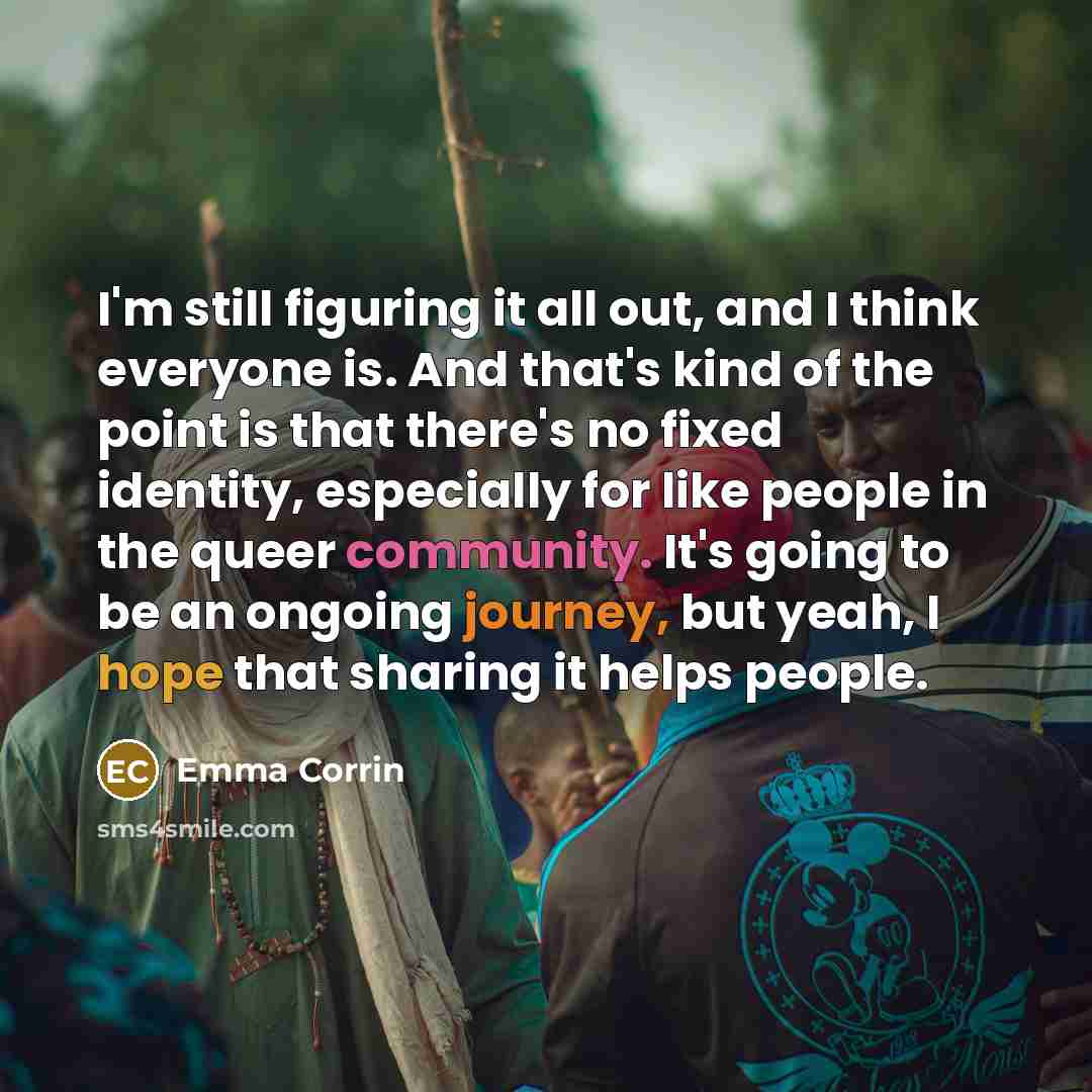 “I'm still figuring it all out, and I think everyone is. And that's kind of the point is that there's no fixed identity, especially for like people in the queer community. It's going to be an ongoing journey, but yeah, I hope that sharing it helps people.” quote by Emma Corrin