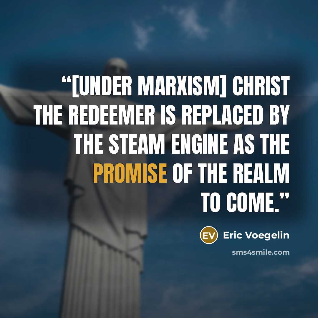 “[Under Marxism] Christ the Redeemer is replaced by the steam engine as the promise of the realm to come.” quote by Eric Voegelin