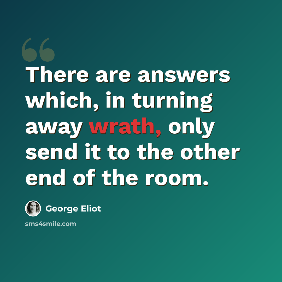 “There are answers which, in turning away wrath, only send it to the other end of the room.” quote by George Eliot