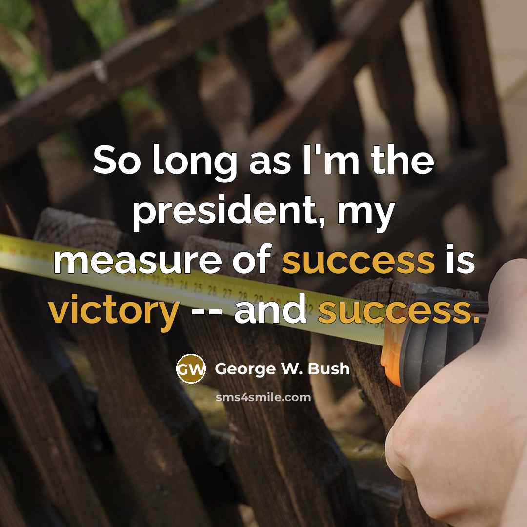 “So long as I'm the president, my measure of success is victory -- and success.” quote by George W. Bush