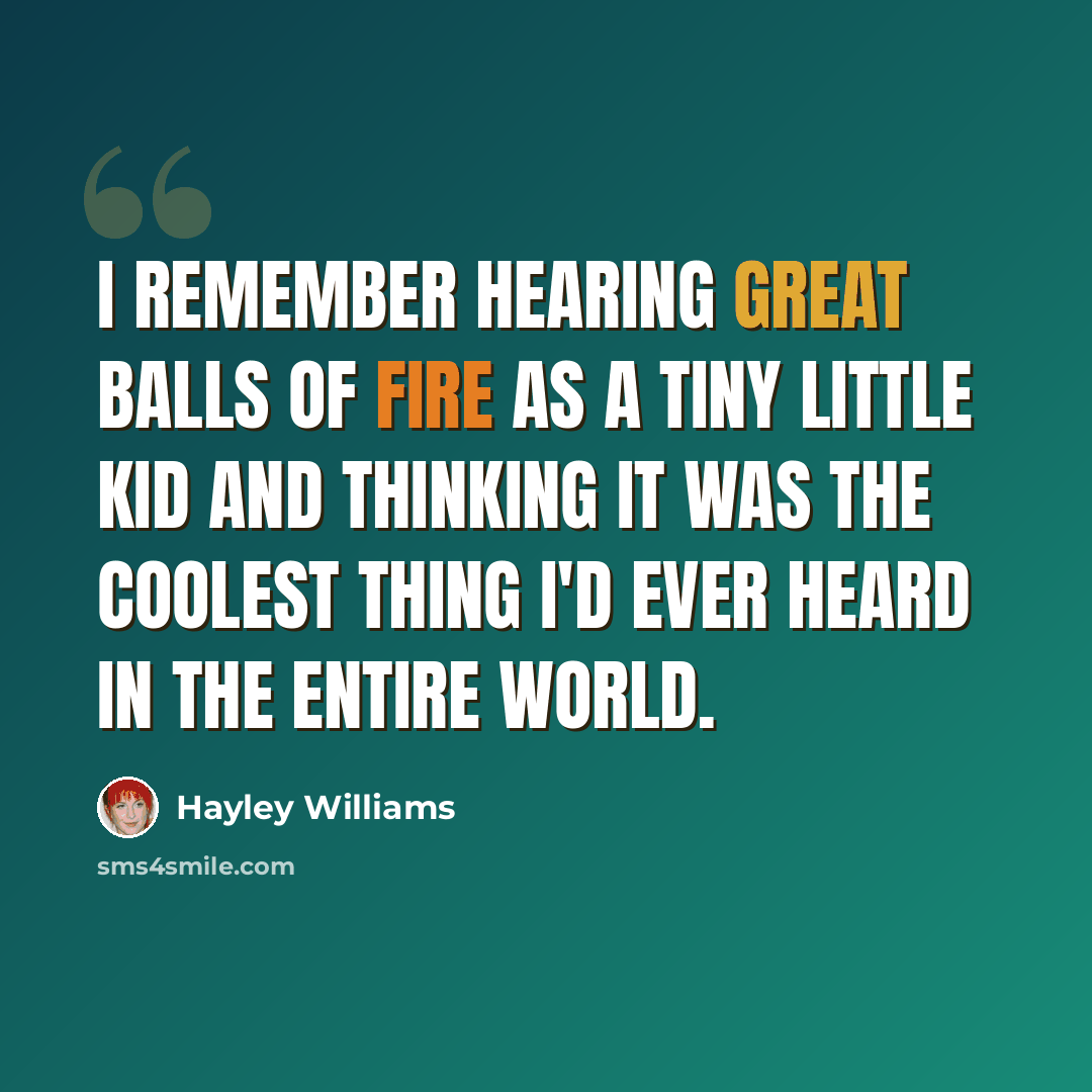 “I remember hearing Great Balls of Fire as a tiny little kid and thinking it was the coolest thing I'd ever heard in the entire world.” quote by Hayley Williams