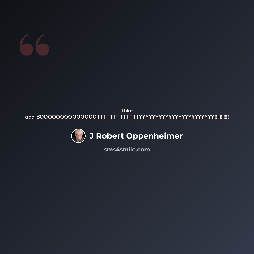 “I like ada BOOOOOOOOOOOOOOTTTTTTTTTTTTTYYYYYYYYYYYYYYYYYYYYYYY!!!!!!!!!!!” quote by J Robert Oppenheimer